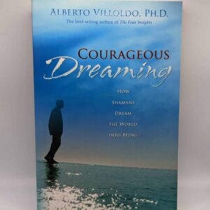 "Courageous Dreaming: How Shamans Dream the World into Being" by Alberto Villoldo, Ph.D.