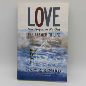 "Love Has Forgotten No One: The Answer to Life" by Gary R. Renard